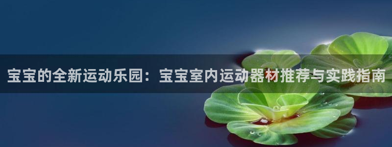 zoty中欧体育官方正版app娱乐代理怎么样：宝宝的