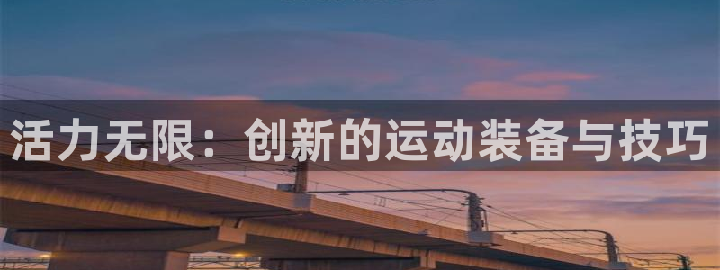 zoty中欧体育官方正版app科技：活力无限：创新的运动装备