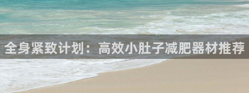 zoty中欧官方集团官网：全身紧致计划：高效小肚子减