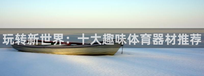 zoty中欧体育官方正版app娱乐40996：玩转新世界：十