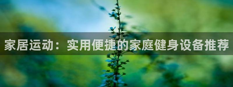 zoty中欧体育官网下载平台：家居运动：实用便捷的家庭健身设